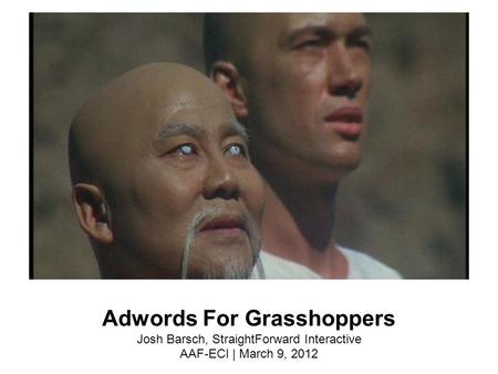 Adwords For Grasshoppers Josh Barsch, StraightForward Interactive AAF-ECI | March 9, 2012.