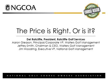 The Price is Right. Or is it? Del Ratcliffe, President, Ratcliffe Golf Services Aaron Gleason, Principal/Corporate VP, Walters Golf Management Jeffrey.