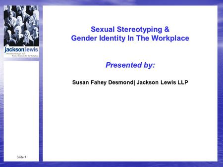 Slide 1 Sexual Stereotyping & Gender Identity In The Workplace Presented by: Susan Fahey Desmond| Jackson Lewis LLP.