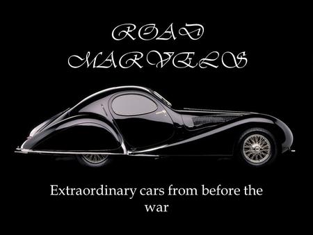 ROAD MARVELS Extraordinary cars from before the war.