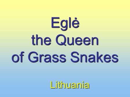 Eglė the Queen of Grass Snakes Lithuania. Once upon a time there lived an old man and his wife. They had twelve sons and three daughters. They had twelve.