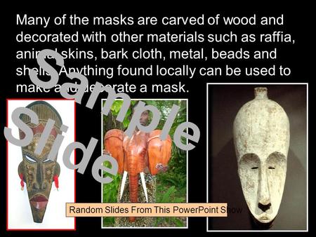 Many of the masks are carved of wood and decorated with other materials such as raffia, animal skins, bark cloth, metal, beads and shells. Anything found.