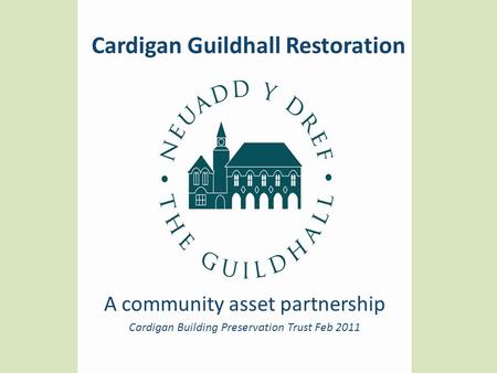 Cardigan Guildhall Restoration A community asset partnership Cardigan Building Preservation Trust Feb 2011.