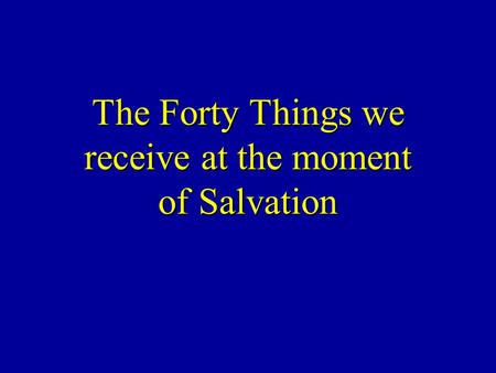 The Forty Things we receive at the moment of Salvation