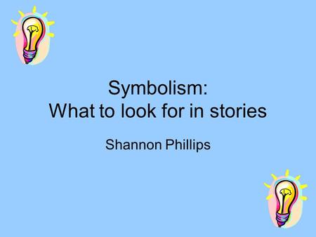 Symbolism: What to look for in stories Shannon Phillips.