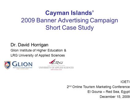 Cayman Islands 2009 Banner Advertising Campaign Short Case Study Dr. David Horrigan Glion Institute of Higher Education & LRG University of Applied Sciences.