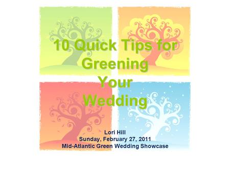 10 Quick Tips for Greening Your Wedding Lori Hill Sunday, February 27, 2011 Mid-Atlantic Green Wedding Showcase.