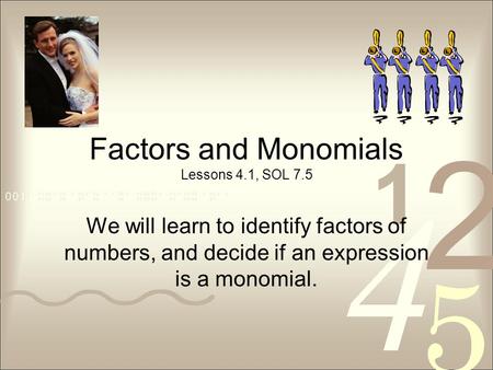 Factors and Monomials Lessons 4.1, SOL 7.5 We will learn to identify factors of numbers, and decide if an expression is a monomial.