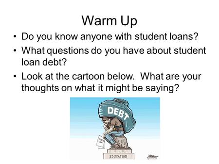 Warm Up Do you know anyone with student loans?