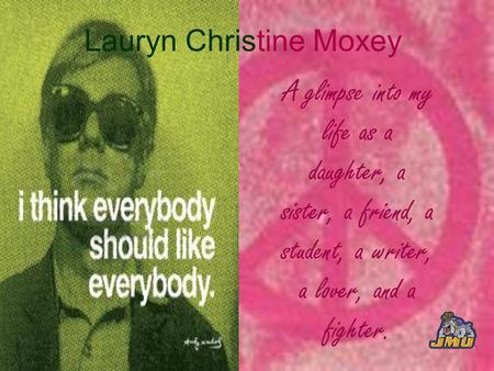 Lauryn Christine Moxey A glimpse into my life as a daughter, a sister, a friend, a student, a writer, a lover, and a fighter.