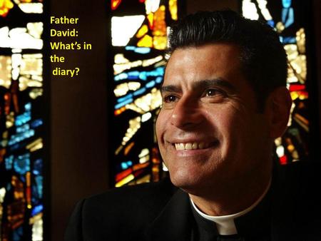 Father David: Whats in the diary?. Father Davids Diary Monday: Assembly at the Infants Tuesday: Baptising Baby Joe Wednesday: Wedding for Kerry and John.