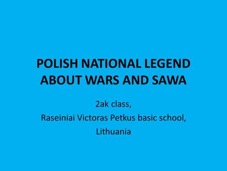 POLISH NATIONAL LEGEND ABOUT WARS AND SAWA 2ak class, Raseiniai Victoras Petkus basic school, Lithuania.