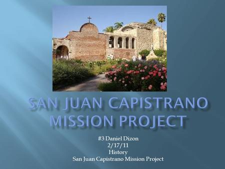 #3 Daniel Dizon 2/17/11 History San Juan Capistrano Mission Project.