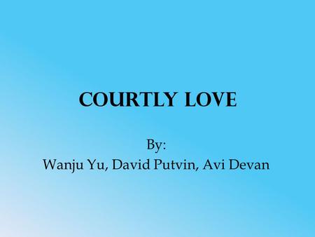 Courtly Love By: Wanju Yu, David Putvin, Avi Devan.