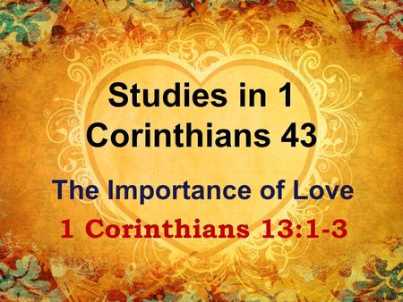 Studies in 1 Corinthians 43 The Importance of Love 1 Corinthians 13:1-3.