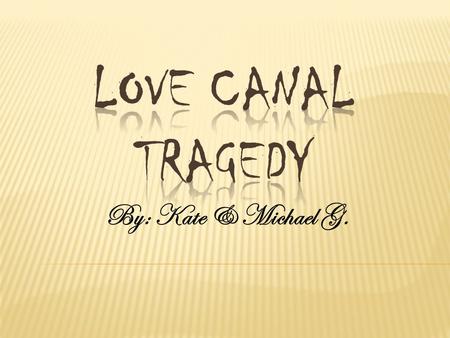 Love Canal Tragedy By: Kate & Michael G.