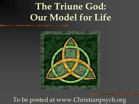 The Triune God: Our Model for Life To be posted at www.Christianpsych.org.