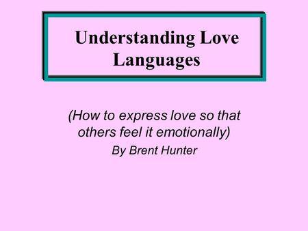 Understanding Love Languages (How to express love so that others feel it emotionally) By Brent Hunter.
