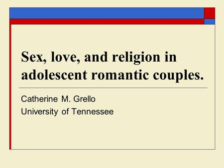Sex, love, and religion in adolescent romantic couples. Catherine M. Grello University of Tennessee.