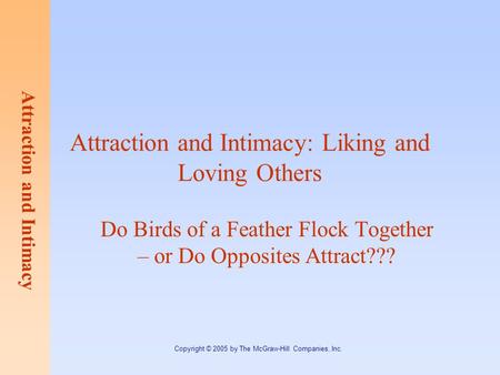 Attraction and Intimacy Copyright © 2005 by The McGraw-Hill Companies, Inc. Do Birds of a Feather Flock Together – or Do Opposites Attract??? Attraction.