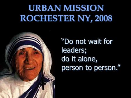 URBAN MISSION ROCHESTER NY, 2008 Do not wait for leaders; do it alone, person to person. Do not wait for leaders; do it alone, person to person.