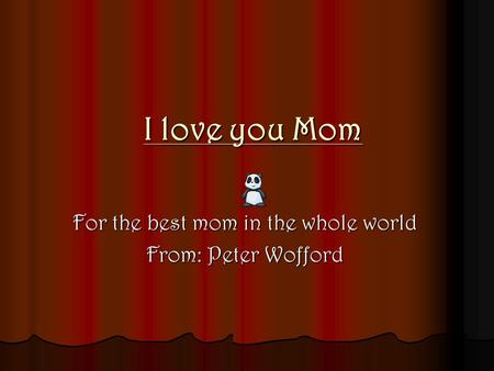 I love you Mom For the best mom in the whole world From: Peter Wofford.