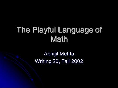 The Playful Language of Math Abhijit Mehta Writing 20, Fall 2002.