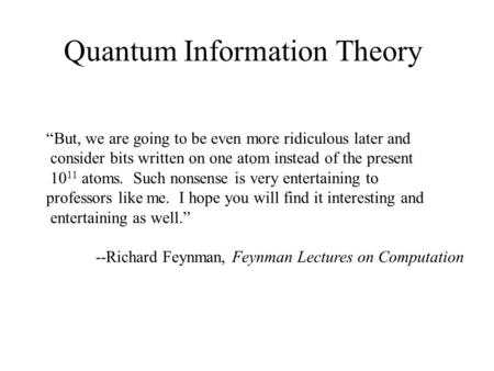 Quantum Information Theory But, we are going to be even more ridiculous later and consider bits written on one atom instead of the present 10 11 atoms.