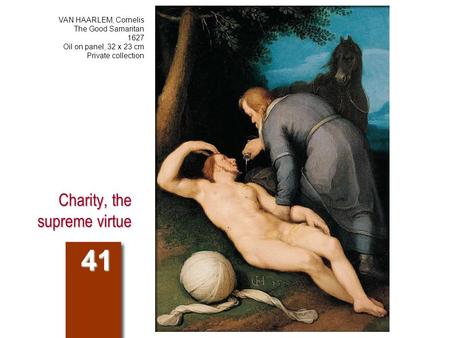Charity, the supreme virtue 41 VAN HAARLEM, Cornelis The Good Samaritan 1627 Oil on panel, 32 x 23 cm Private collection.