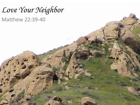 Love Your Neighbor Matthew 22:39-40.