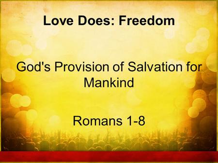 Love Does: Freedom God's Provision of Salvation for Mankind Romans 1-8.