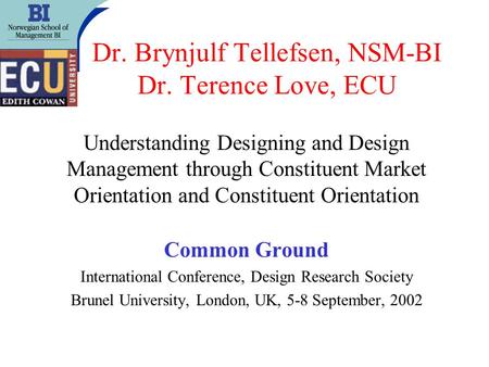 Dr. Brynjulf Tellefsen, NSM-BI Dr. Terence Love, ECU Understanding Designing and Design Management through Constituent Market Orientation and Constituent.