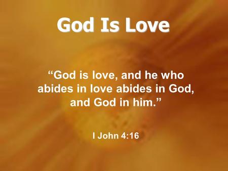 God Is Love “God is love, and he who abides in love abides in God, and God in him.” I John 4:16 Love is an innate characteristic of God. Love is His nature.