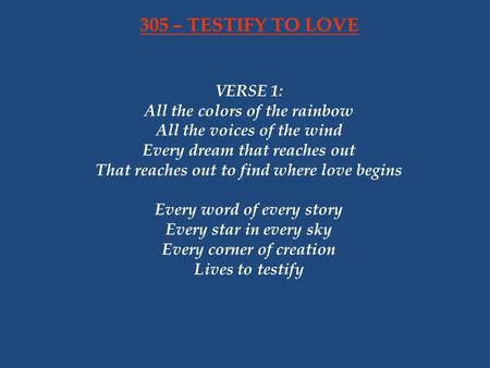 305 – TESTIFY TO LOVE VERSE 1: All the colors of the rainbow All the voices of the wind Every dream that reaches out That reaches out to find where love.