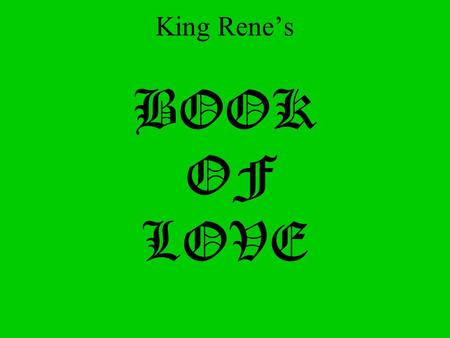 King Renes BOOK OF LOVE. Oh ye noble and engaging hearts, longing to win sweet favors and Joyful gratitude from the God of Love and your Lady, do not.