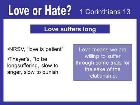 1 Corinthians 13 Love suffers long NRSV, love is patient Thayers, to be longsuffering, slow to anger, slow to punish Love means we are willing to suffer.