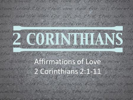 Affirmations of Love 2 Corinthians 2:1-11. 2 Corinthians 2:1-11 But I determined this for my own sake, that I would not come to you in sorrow again. (2)