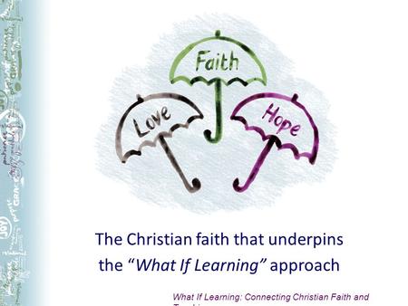 The Christian faith that underpins the What If Learning approach What If Learning: Connecting Christian Faith and Teaching.