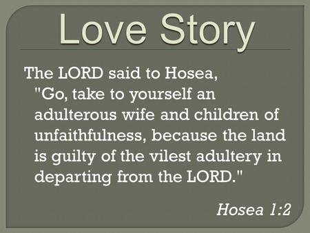 The LORD said to Hosea, Go, take to yourself an adulterous wife and children of unfaithfulness, because the land is guilty of the vilest adultery in departing.