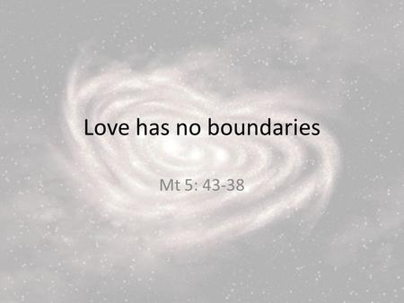 Love has no boundaries Mt 5: 43-38. 43 You have heard that it was said, Love your neighbour and hate your enemy. 44 But I tell you, love your enemies.