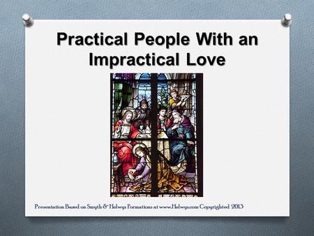 Practical People With an Impractical Love Presentation Based on Smyth & Helwys Formations at www.Helwys.com Copyrighted 2013.