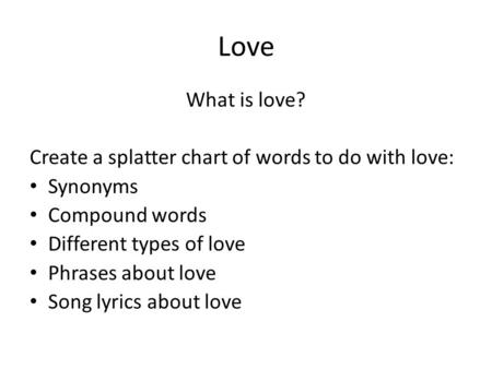 Love What is love? Create a splatter chart of words to do with love: