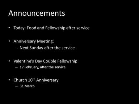 Announcements Today: Food and Fellowship after service Anniversary Meeting: – Next Sunday after the service Valentines Day Couple Fellowship – 17 February,