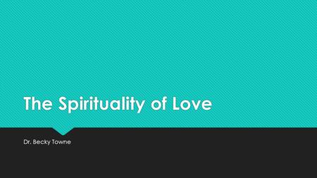 The Spirituality of Love Dr. Becky Towne. Christian spirituality is dependent upon a biblical understanding of love Longsuffering – what love is Longsuffering.