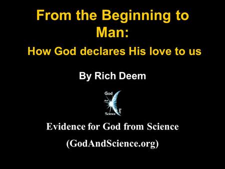 From the Beginning to Man: How God declares His love to us By Rich Deem Evidence for God from Science (GodAndScience.org)
