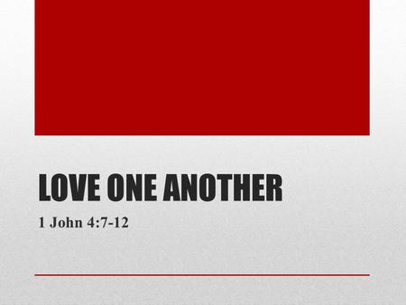 LOVE ONE ANOTHER 1 John 4:7-12. Dear friends, let us love one another, for love comes from God. Everyone who loves has been born of God and knows God.