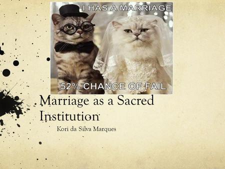 Marriage as a Sacred Institution Kori da Silva Marques.