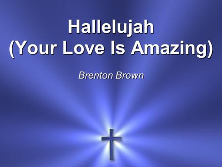 Hallelujah (Your Love Is Amazing) Brenton Brown. Your love is amazing Steady and unchanging Your love is a mountain Firm beneath my feet.