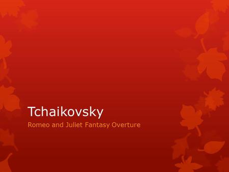 Tchaikovsky Romeo and Juliet Fantasy Overture Key Words Overture – music usually heard in one movement before an opera. Programme Music – descriptive.