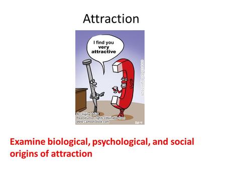 Examine biological, psychological, and social origins of attraction